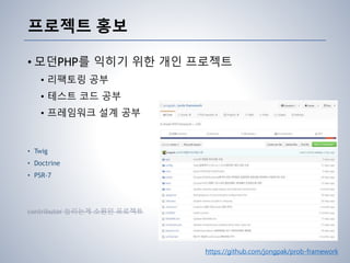 프로젝트 홍보
• 모던PHP를 익히기 위한 개인 프로젝트
• 리팩토링 공부
• 테스트 코드 공부
• 프레임워크 설계 공부
• Twig
• Doctrine
• PSR-7
contributor 늘리는게 소원인 프로젝트
https://github.com/jongpak/prob-framework
 