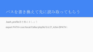 パスを書き換えて先に読み取ってもらう
.bash_profile書き換えましょう
export PATH=/usr/local/Cellar/php56/5.6.27_4/bin:$PATH：
 