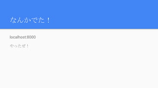 なんかでた！
localhost:8000
やったぜ！
 