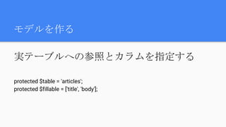 実テーブルへの参照とカラムを指定する
protected $table = 'articles';
protected $fillable = ['title', 'body'];
モデルを作る
 