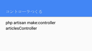 コントローラつくる
php artisan make:controller
articlesController
 