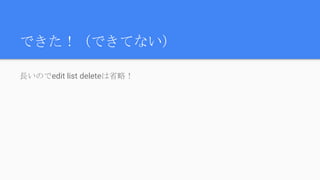 できた！（できてない）
長いのでedit list deleteは省略！
 