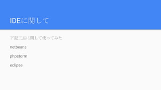 IDEに関して
下記三点に関して使ってみた
netbeans
phpstorm
eclipse
 