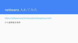 netbeans 入れてみた
https://netbeans.org/kb/docs/php/debugging_ja.html
から最新版を取得
 