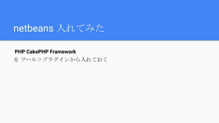 netbeans 入れてみた
PHP CakePHP Framework
を ツール＞プラグインから入れておく
 
