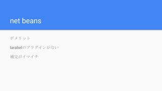 net beans
デメリット
larabelのプラグインがない
補完がイマイチ
 