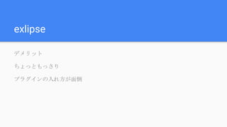 exlipse
デメリット
ちょっともっさり
プラグインの入れ方が面倒
 