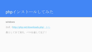 phpインストールしてみた
windows
公式（http://php.net/downloads.php）から
落としてきて実行。パスを通して完了！
 