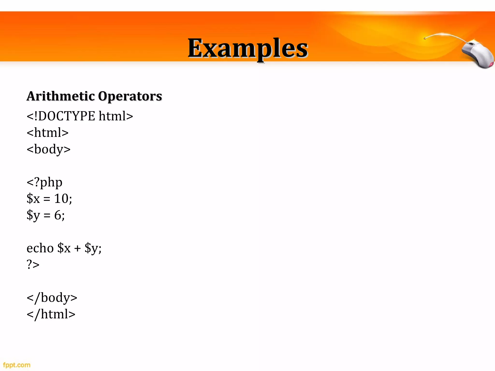 ExamplesExamples
Arithmetic OperatorsArithmetic Operators
<!DOCTYPE html>
<html>
<body>
<?php
$x = 10;
$y = 6;
echo $x + $y;
?>
</body>
</html>
 
