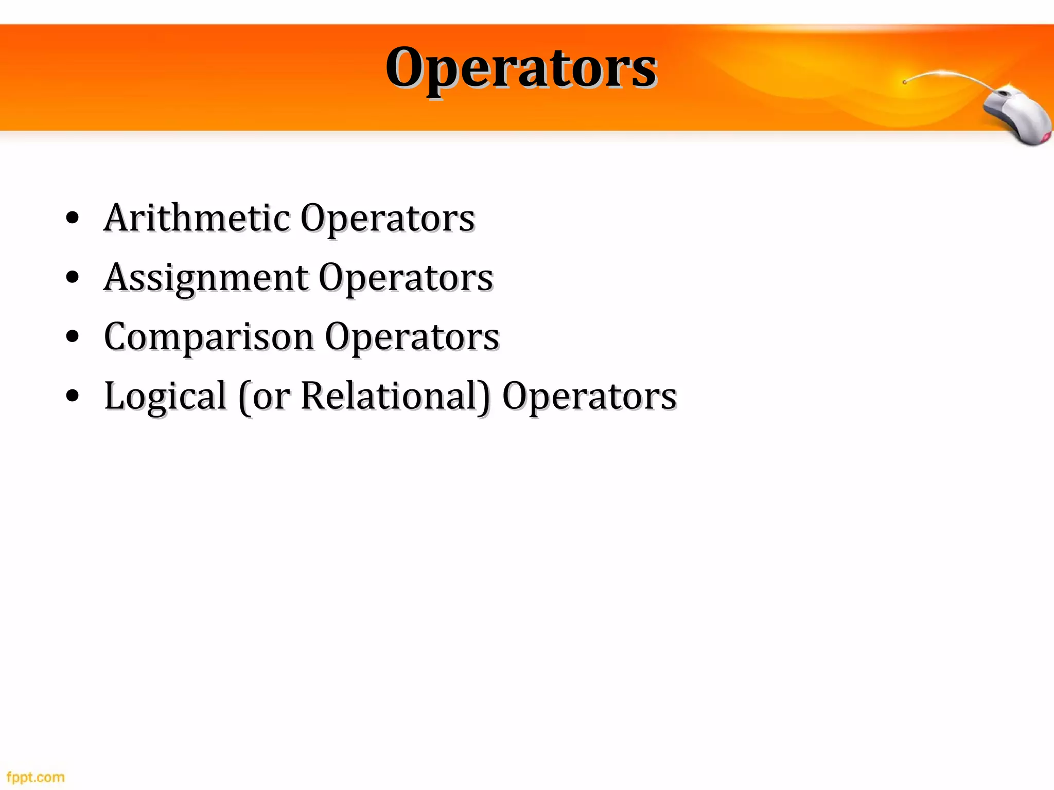 OperatorsOperators
• Arithmetic OperatorsArithmetic Operators
• Assignment OperatorsAssignment Operators
• Comparison OperatorsComparison Operators
• Logical (or Relational) OperatorsLogical (or Relational) Operators
 