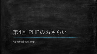 第4回 PHPのおさらい
AlphabetBootCamp
 