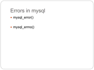 Errors in mysql
 mysql_error()
 mysql_errno()
 