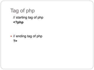 Tag of php
// starting tag of php
<?php
 // ending tag of php
?>
 