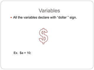 Variables
 All the variables declare with “dollar ” sign.
Ex. $a = 10;
 