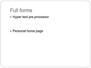 Full forms
 Hyper text pre processor
 Personal home page
 