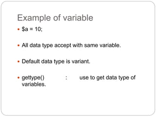 Example of variable
 $a = 10;
 All data type accept with same variable.
 Default data type is variant.
 gettype() : use to get data type of
variables.
 