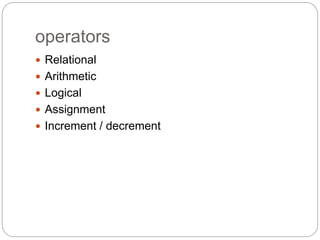 operators
 Relational
 Arithmetic
 Logical
 Assignment
 Increment / decrement
 