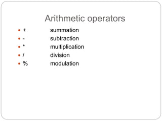 Arithmetic operators
 + summation
 - subtraction
 * multiplication
 / division
 % modulation
 