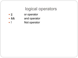logical operators
 || or operator
 && and operator
 ! Not operator
 