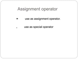 Assignment operator
= use as assignment operator.
, use as special operator
 
