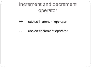 Increment and decrement
operator
++ use as increment operator
- - use as decrement operator
 