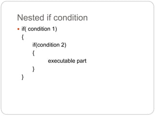 Nested if condition
 if( condition 1)
{
if(condition 2)
{
executable part
}
}
 