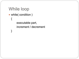 While loop
 while( condition )
{
executable part,
increment / decrement
}
 