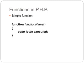 Functions in P.H.P.
 Simple function
function functionName()
{
code to be executed;
}
 