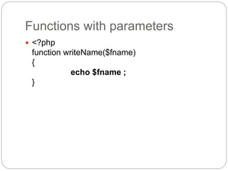 Functions with parameters
 <?php
function writeName($fname)
{
echo $fname ;
}
 