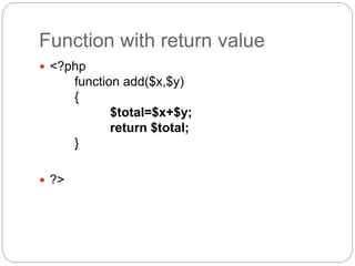 Function with return value
 <?php
function add($x,$y)
{
$total=$x+$y;
return $total;
}
 ?>
 