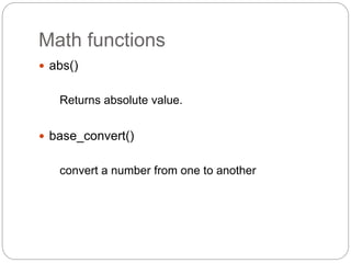 Math functions
 abs()
Returns absolute value.
 base_convert()
convert a number from one to another
 