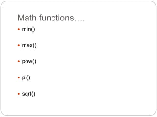 Math functions….
 min()
 max()
 pow()
 pi()
 sqrt()
 