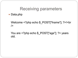 Receiving parameters
 Data.php
Welcome <?php echo $_POST["fname"]; ?>!<br
/>
You are <?php echo $_POST["age"]; ?> years
old.
 