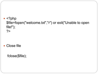  <?php
$file=fopen("welcome.txt","r") or exit("Unable to open
file!");
?>
 Close file
fclose($file);
 