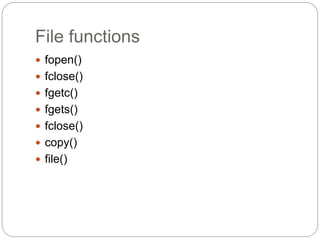 File functions
 fopen()
 fclose()
 fgetc()
 fgets()
 fclose()
 copy()
 file()
 