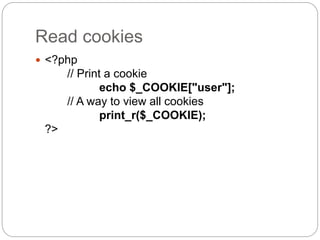 Read cookies
 <?php
// Print a cookie
echo $_COOKIE["user"];
// A way to view all cookies
print_r($_COOKIE);
?>
 