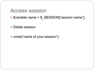 Access session
 $variable name = $_SESSION[“session name”];
 Delete session
 unset(“name of your session”);
 
