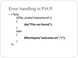 Error handling in P.H.P.
 <?php
if(!file_exists("welcome.txt"))
{
die("File not found");
}
else
{
$file=fopen("welcome.txt","r");
}
?>
 