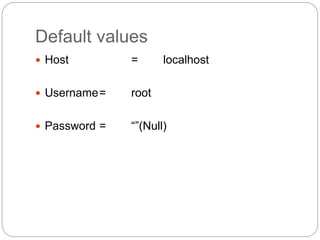 Default values
 Host = localhost
 Username= root
 Password = “”(Null)
 