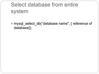 Select database from entire
system
 mysql_select_db(“database name", [ reference of
database]);
 