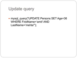 Update query
 mysql_query("UPDATE Persons SET Age=36
WHERE FirstName=‘amit' AND
LastName=‘mehta'");
 