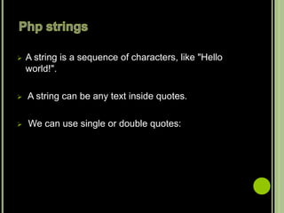  A string is a sequence of characters, like "Hello
world!".
 A string can be any text inside quotes.
 We can use single or double quotes:
 
