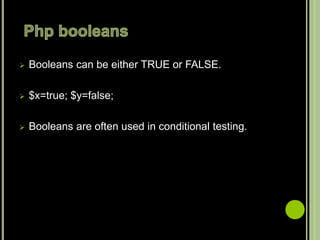  Booleans can be either TRUE or FALSE.
 $x=true; $y=false;
 Booleans are often used in conditional testing.
 