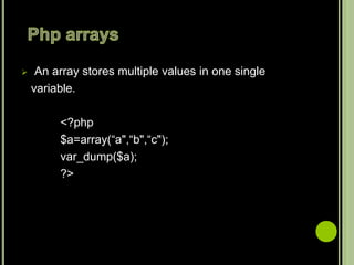  An array stores multiple values in one single
variable.
<?php
$a=array(“a",“b",“c");
var_dump($a);
?>
 