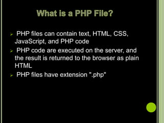  PHP files can contain text, HTML, CSS,
JavaScript, and PHP code
 PHP code are executed on the server, and
the result is returned to the browser as plain
HTML
 PHP files have extension ".php"
 