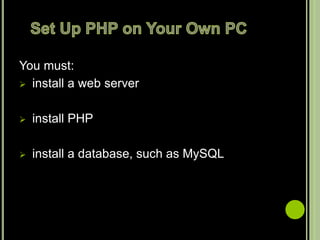 You must:
 install a web server
 install PHP
 install a database, such as MySQL
 