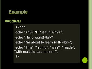 PROGRAM
<?php
echo "<h2>PHP is fun!</h2>”;
echo "Hello world!<br>";
echo "I'm about to learn PHP!<br>";
echo "This", " string", " was", " made",
"with multiple parameters.";
?>
 