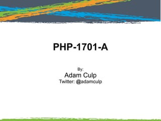 PHP-1701-A
By:
Adam Culp
Twitter: @adamculp
 