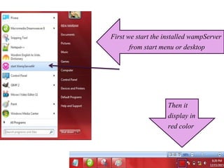 First we start the installed wampServer
from start menu or desktop
Then it
display in
red color
 