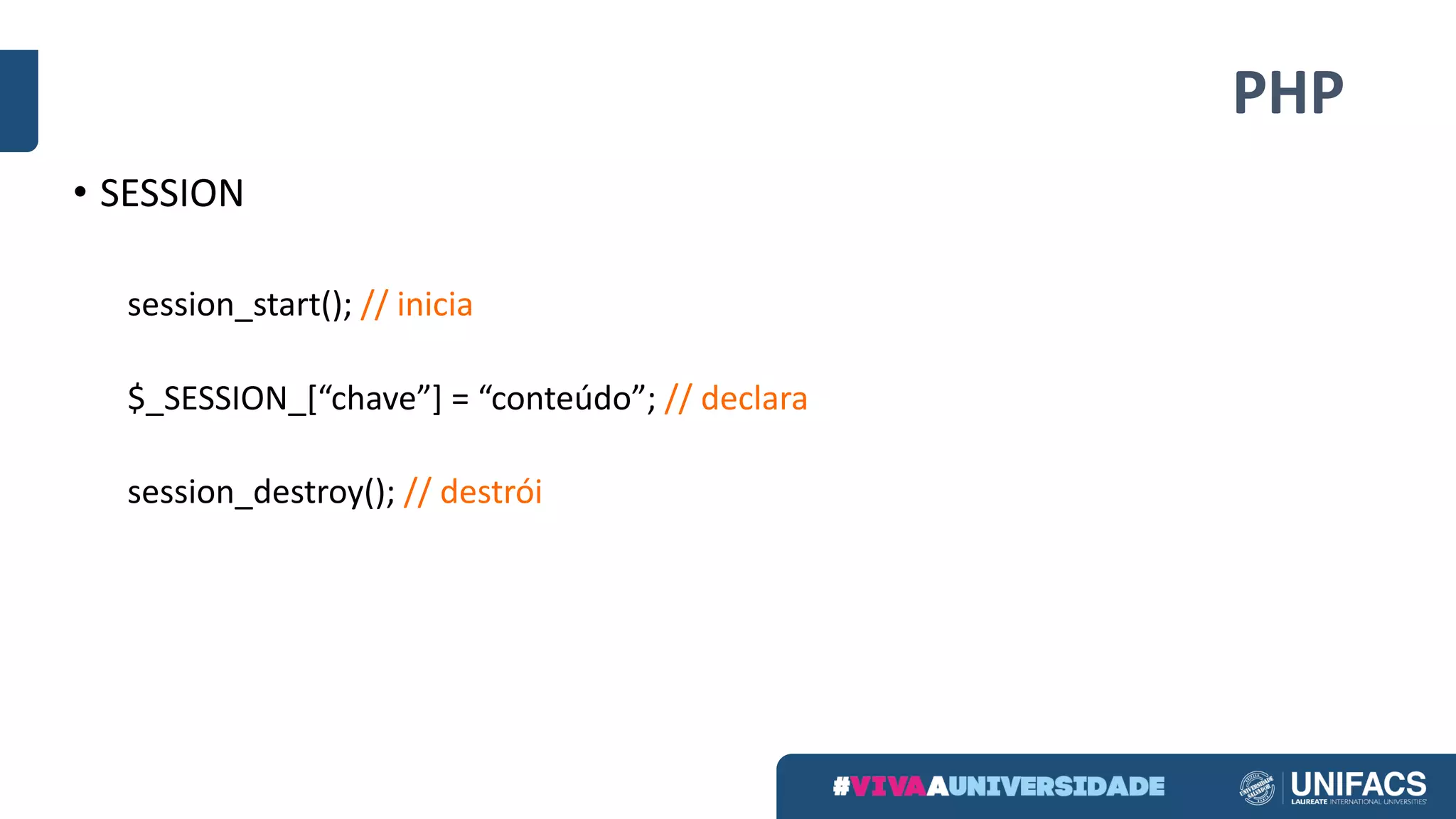 PHP
• SESSION
session_start();	//	inicia
$_SESSION_[“chave”]	=	“conteúdo”;	//	declara
session_destroy();	//	destrói
 